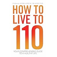 How to Live to 110 - Your Comprehensive Guide to a Healthy Life How to Live to 110 - Your Comprehensive Guide to a Healthy Life Kindle Paperback