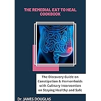 The Remedial Eat to Heal Cookbook: The Discovery Guide on Constipation & Hemorrhoids with Culinary Intervention on Staying Healthy and Safe The Remedial Eat to Heal Cookbook: The Discovery Guide on Constipation & Hemorrhoids with Culinary Intervention on Staying Healthy and Safe Kindle Hardcover Paperback