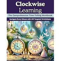 Clockwise Learning: The Comprehensive Time-Telling Workbook: Navigate Every Minute with 100 Targeted Worksheets