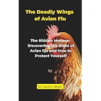The Deadly Wings of Avian Flu: The Hidden Menace: Uncovering the Risks of Avian Flu and How to Protect Yourself The Deadly Wings of Avian Flu: The Hidden Menace: Uncovering the Risks of Avian Flu and How to Protect Yourself Kindle Paperback