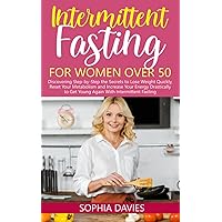 Intermittent Fasting for Women Over 50: Discovering Step-by-Step the Secrets to Lose Weight Quickly, Reset Your Metabolism and Increase Your Energy Drastically to Get Young Again With IF