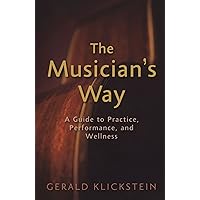 The Musician's Way: A Guide to Practice, Performance, and Wellness The Musician's Way: A Guide to Practice, Performance, and Wellness Paperback Kindle Hardcover