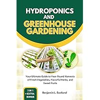 HYDROPONICS AND GREENHOUSE GARDENING: Your Ultimate Guide to Year-Round Harvests of Fresh Vegetables, Flavorful Herbs, and Sweet Fruits HYDROPONICS AND GREENHOUSE GARDENING: Your Ultimate Guide to Year-Round Harvests of Fresh Vegetables, Flavorful Herbs, and Sweet Fruits Kindle Hardcover Paperback