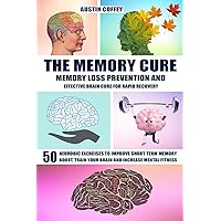 The Memory Cure: Memory Loss Prevention And Effective Brain Cure For Rapid Recovery: 50 Neurobic Exercises To Improve Short Term Memory, Boost, Train Your Brain And Increase Mental Fitness The Memory Cure: Memory Loss Prevention And Effective Brain Cure For Rapid Recovery: 50 Neurobic Exercises To Improve Short Term Memory, Boost, Train Your Brain And Increase Mental Fitness Paperback Kindle
