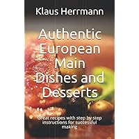 Authentic European Main Dishes and Desserts: Great recipes with step by step instructions for successful making