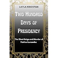 TWO HUNDRED DAYS OF PRESIDENCY: The Short Reign and Murder of Patrice Lumumba TWO HUNDRED DAYS OF PRESIDENCY: The Short Reign and Murder of Patrice Lumumba Kindle Paperback
