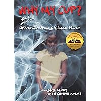 Why My Cup?: How I Overcame Growing Up in a Crack House Why My Cup?: How I Overcame Growing Up in a Crack House Paperback Kindle