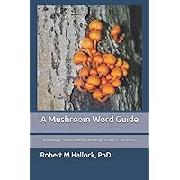 A Mushroom Word Guide: Etymology, Pronunciation, and Meanings of over 1,500 Words A Mushroom Word Guide: Etymology, Pronunciation, and Meanings of over 1,500 Words Paperback Kindle