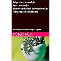 Trigeminal neuralgia - Treatment with Homeopathy and Schuessler salts (homeopathic cell salts): A homeopathic and naturopathic guide Trigeminal neuralgia - Treatment with Homeopathy and Schuessler salts (homeopathic cell salts): A homeopathic and naturopathic guide Kindle Paperback