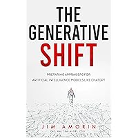 The Generative Shift: Preparing Appraisers for Artificial Intelligence Models Like ChatGPT The Generative Shift: Preparing Appraisers for Artificial Intelligence Models Like ChatGPT Paperback Kindle