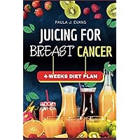 JUICING FOR BREAST CANCER: 40 Researched-Based Home-made Easy and Tasty Juice Recipes to Fight Breast Cancer with 4-Weeks Diet Plan (Beat Cancer) JUICING FOR BREAST CANCER: 40 Researched-Based Home-made Easy and Tasty Juice Recipes to Fight Breast Cancer with 4-Weeks Diet Plan (Beat Cancer) Paperback Kindle