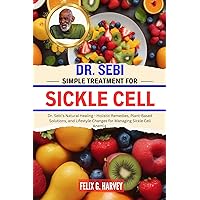 DR. SEBI SIMPLE TREATMENT FOR SICKLE CELL: Dr. Sebi's Natural Healing - Holistic Remedies, Plant-Based Solutions, and Lifestyle Changes for Managing Sickle ... (Dr. Sebi Healing Books for All Diseases) DR. SEBI SIMPLE TREATMENT FOR SICKLE CELL: Dr. Sebi's Natural Healing - Holistic Remedies, Plant-Based Solutions, and Lifestyle Changes for Managing Sickle ... (Dr. Sebi Healing Books for All Diseases) Kindle Paperback