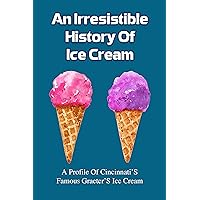 An Irresistible History Of Ice Cream: A Profile Of Cincinnati'S Famous Graeter'S Ice Cream: Behind The Scenes At The Graeter'S Ice Cream