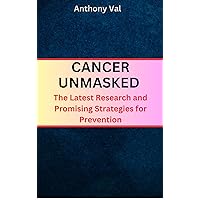 CANCER UNMASKED: The Latest Research and Promising Strategies for Prevention CANCER UNMASKED: The Latest Research and Promising Strategies for Prevention Kindle Hardcover Paperback