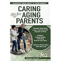 CARING for AGING PARENTS: Maintain Your Sanity & Their Dignity Manage Emotional, Legal, and Financial Aspects of Care Explore Aging Stages including End-of-Life Care Balance Daily Tasks with Your Life CARING for AGING PARENTS: Maintain Your Sanity & Their Dignity Manage Emotional, Legal, and Financial Aspects of Care Explore Aging Stages including End-of-Life Care Balance Daily Tasks with Your Life Paperback Kindle Hardcover