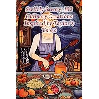 Swiftly Savory: 102 Culinary Creations Inspired by Taylor's Tunes Swiftly Savory: 102 Culinary Creations Inspired by Taylor's Tunes Paperback Kindle