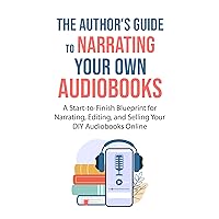 The Author's Guide To Narrating Your Own Audiobooks: A Start-to-Finish Blueprint for Narrating, Editing, and Selling Your DIY Audiobooks Online The Author's Guide To Narrating Your Own Audiobooks: A Start-to-Finish Blueprint for Narrating, Editing, and Selling Your DIY Audiobooks Online Kindle Audible Audiobook