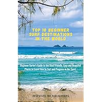 Top 10 Beginner Surf Destinations in the World: The Beginner Surfer's Guide to the Most Friendly, Easy and Beautiful Places to Safely Learn How to Surf and Progress in the Sport Top 10 Beginner Surf Destinations in the World: The Beginner Surfer's Guide to the Most Friendly, Easy and Beautiful Places to Safely Learn How to Surf and Progress in the Sport Paperback Kindle