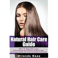 Natural Hair Care Guide: How To Stop Hair Loss And Accelerate Hair Growth In A Natural Way, Get Strong, Healthy And Shiny Hair Without Chemicals ... Regrowth Books, Coconut And Almond Recipes)
