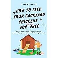 How to Feed Your Backyard Chickens for Almost Free: A Guide to Black Soldier Fly Larvae Farming and Other Money Saving Methods for Feeding Your Flock How to Feed Your Backyard Chickens for Almost Free: A Guide to Black Soldier Fly Larvae Farming and Other Money Saving Methods for Feeding Your Flock Kindle