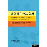 Unconditional Care: Relationship-Based, Behavioral Intervention with Vulnerable Children and Families Unconditional Care: Relationship-Based, Behavioral Intervention with Vulnerable Children and Families Kindle Paperback