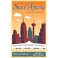 San Antonio Uncovered: Fun Facts and Hidden Histories San Antonio Uncovered: Fun Facts and Hidden Histories Paperback Kindle