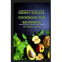 KIDNEY DISEASE COOKBOOK FOR BEGINNERS: Everything You Need to Know About Kidney Disease Including Low-sodium Recipes To Manage and Prevent Kidney Failure KIDNEY DISEASE COOKBOOK FOR BEGINNERS: Everything You Need to Know About Kidney Disease Including Low-sodium Recipes To Manage and Prevent Kidney Failure Paperback Hardcover