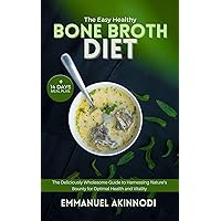 The Easy Healthy Bone Broth Diet: The Deliciously Wholesome Guide to Harnessing Nature's Bounty for Optimal Health and Vitality The Easy Healthy Bone Broth Diet: The Deliciously Wholesome Guide to Harnessing Nature's Bounty for Optimal Health and Vitality Kindle Paperback