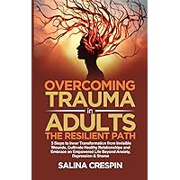Overcoming Trauma in Adults: The Resilient Path: 5 Steps to Inner Transformation from Invisible Wounds, Cultivate Healthy Relationships, and Empowered Life Beyond Anxiety, Depression & Shame Overcoming Trauma in Adults: The Resilient Path: 5 Steps to Inner Transformation from Invisible Wounds, Cultivate Healthy Relationships, and Empowered Life Beyond Anxiety, Depression & Shame Paperback Kindle Hardcover