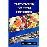 TEST KITCHEN DIABETES COOKBOOK: The Complete Diabetes Cookbook: Simple, healthy, Delicious, and Nutritious Meals