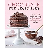 Chocolate for Beginners: Techniques and Recipes for Making Chocolate Candy, Confections, Cakes and More Chocolate for Beginners: Techniques and Recipes for Making Chocolate Candy, Confections, Cakes and More Paperback Kindle