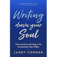 Writing Down Your Soul: How to Activate and Listen to the Extraordinary Voice Within Writing Down Your Soul: How to Activate and Listen to the Extraordinary Voice Within Kindle Paperback Hardcover