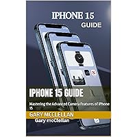IPHONE 15 GUIDE : Mastering the Advanced Camera Features of iPhone 15 IPHONE 15 GUIDE : Mastering the Advanced Camera Features of iPhone 15 Kindle Paperback