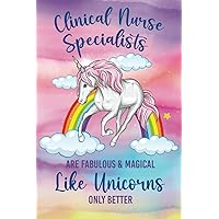 Clinical Nurse Specialists Are Fabulous & Magical Like Unicorns: Unicorn CNS Journal Notebook (6 x 9) Blank Lined Notepad for APRN Nurses (120 Pages) Clinician Appreciation Gifts for Women