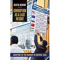 Corruption as a Last Resort: Adapting to the Market in Central Asia Corruption as a Last Resort: Adapting to the Market in Central Asia Kindle Hardcover