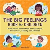 The Big Feelings Book for Children: Mindfulness Moments to Manage Anger, Excitement, Anxiety, and Sadness The Big Feelings Book for Children: Mindfulness Moments to Manage Anger, Excitement, Anxiety, and Sadness Paperback Kindle