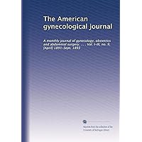 The American gynecological journal: A monthly journal of gynecology, obstetrics and abdominal surgery. ... . Vol. I-III, no. 9, [April] 1891-Sept. 1893 The American gynecological journal: A monthly journal of gynecology, obstetrics and abdominal surgery. ... . Vol. I-III, no. 9, [April] 1891-Sept. 1893 Paperback