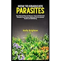 HOW TO ERADICATE PARASITES: Easy Natural Ways to Cleanse, Treat and Eliminate Parasites from Human Body and Pets to Restore Health and Well-Being. HOW TO ERADICATE PARASITES: Easy Natural Ways to Cleanse, Treat and Eliminate Parasites from Human Body and Pets to Restore Health and Well-Being. Paperback Kindle