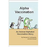 Alpha Vaccination: An Animal Alphabet Vaccination Story (Benjamin Lachapelle's Covid-19 Series) Alpha Vaccination: An Animal Alphabet Vaccination Story (Benjamin Lachapelle's Covid-19 Series) Kindle Paperback