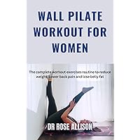WALL PILATE WORKOUT FOR WOMEN : The complete workout exercises routine to reduce weight, Lower back pain and lose belly fat WALL PILATE WORKOUT FOR WOMEN : The complete workout exercises routine to reduce weight, Lower back pain and lose belly fat Kindle Paperback