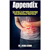 Appendix : The Guide To Complete Knowledge About Appendix , Treatments And Natural Remedies That Works