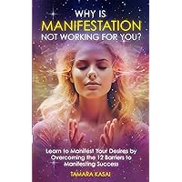 Why Is Manifestation Not Working For You?: Learn to Manifest Your Desires by Overcoming the 12 Barriers to Manifesting Success