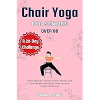 Chair Yoga for Seniors over 60: A 28-Day Challenge - Boost Mobility, Enhance Heart Health, and Lose Weight with Quick Daily Sessions Under 20 Minutes Chair Yoga for Seniors over 60: A 28-Day Challenge - Boost Mobility, Enhance Heart Health, and Lose Weight with Quick Daily Sessions Under 20 Minutes Kindle Paperback