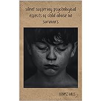 Silent Suffering: Psychological Effects of Child Abuse on Survivors Silent Suffering: Psychological Effects of Child Abuse on Survivors Kindle Hardcover Paperback