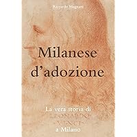 Milanese d'adozione: La vera storia di Leonardo da Vinci a Milano (La Storia rivisitata da Riccardo Magnani) (Italian Edition)