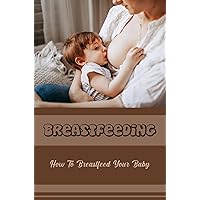 Breastfeeding: How To Breastfeed Your Baby
