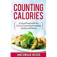 Counting Calories: A List of Low Calorie Meals with the Calorie Counts for Breakfast, Lunch, and Dinner (Low Carb Food List: What to Eat While on a Low Carb Diet)
