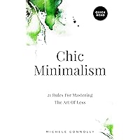Chic Minimalism: 21 Rules For Mastering The Art Of Less (Quick Read) Chic Minimalism: 21 Rules For Mastering The Art Of Less (Quick Read) Kindle Paperback Hardcover