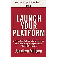 Launch Your Platform: A 21-Day Launch Plan to Build Your Personal Brand and Share Your Story Online as a Writer, Coach, or Speaker (Your Message Matters Series Book 2)