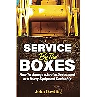 Service by the Boxes: How to Manage a Service Department at a Heavy Equipment Dealership Service by the Boxes: How to Manage a Service Department at a Heavy Equipment Dealership Paperback Kindle